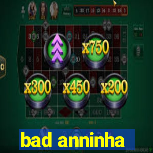 bad anninha